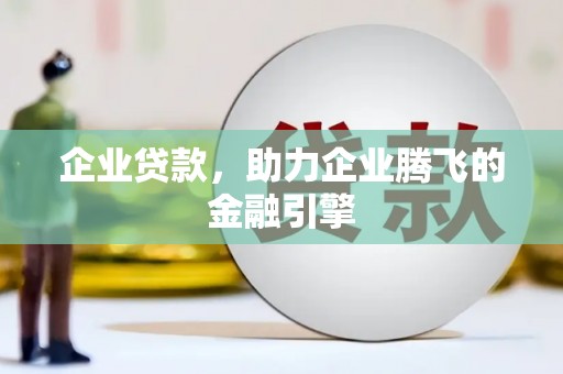 新绛企业贷款，助力企业腾飞的金融引擎