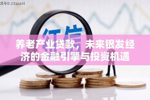 新绛养老产业贷款，未来银发经济的金融引擎与投资机遇
