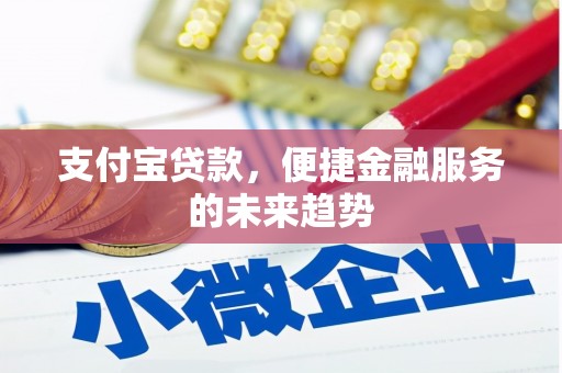 新绛支付宝贷款，便捷金融服务的未来趋势