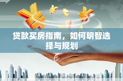 新绛贷款买房指南，如何明智选择与规划