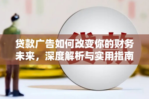 新绛贷款广告如何改变你的财务未来，深度解析与实用指南