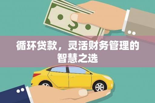 新绛循环贷款，灵活财务管理的智慧之选