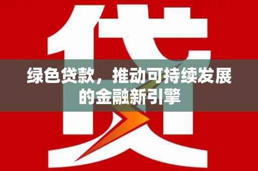 新绛绿色贷款，推动可持续发展的金融新引擎