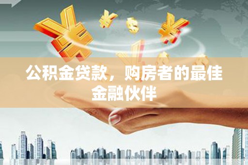 新绛公积金贷款，购房者的最佳金融伙伴