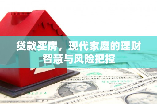 新绛贷款买房，现代家庭的理财智慧与风险把控