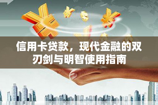 新绛信用卡贷款，现代金融的双刃剑与明智使用指南