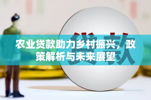 新绛农业贷款助力乡村振兴，政策解析与未来展望