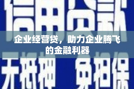 新绛企业经营贷，助力企业腾飞的金融利器