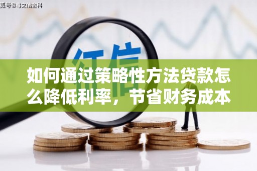 新绛如何通过策略性方法贷款怎么降低利率，节省财务成本