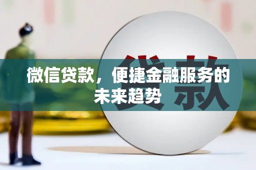 新绛微信贷款，便捷金融服务的未来趋势