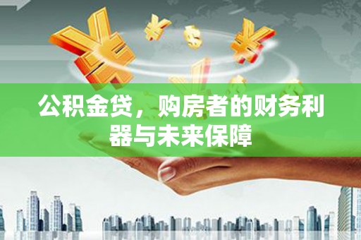 新绛公积金贷，购房者的财务利器与未来保障