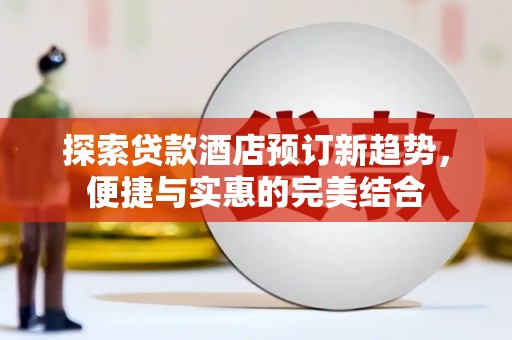 新绛探索贷款酒店预订新趋势，便捷与实惠的完美结合