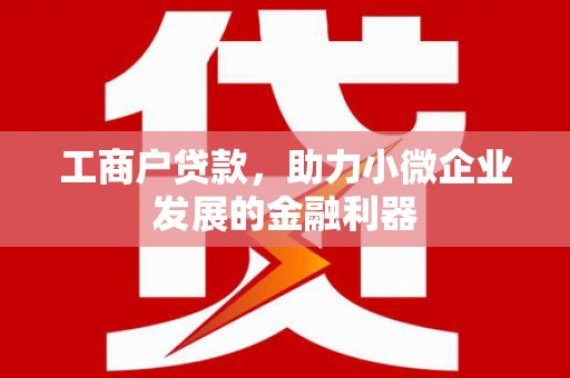 新绛工商户贷款，助力小微企业发展的金融利器