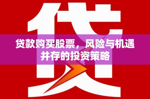 新绛贷款购买股票，风险与机遇并存的投资策略