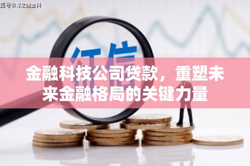 新绛金融科技公司贷款，重塑未来金融格局的关键力量