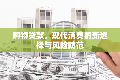 新绛购物贷款，现代消费的新选择与风险防范