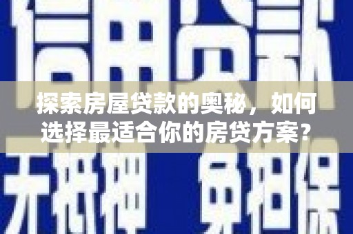 新绛探索房屋贷款的奥秘，如何选择最适合你的房贷方案？
