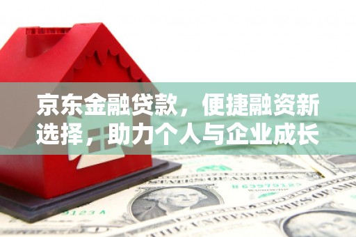 新绛京东金融贷款，便捷融资新选择，助力个人与企业成长