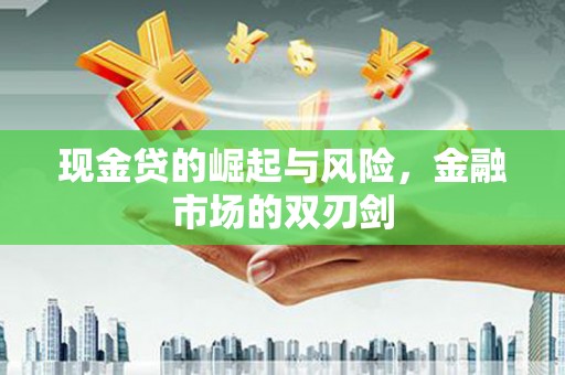 新绛现金贷的崛起与风险，金融市场的双刃剑