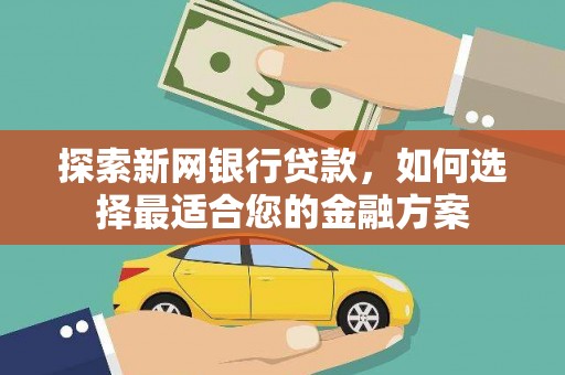 新绛探索新网银行贷款，如何选择最适合您的金融方案
