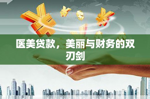 新绛医美贷款，美丽与财务的双刃剑