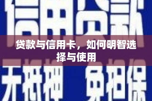 新绛贷款与信用卡，如何明智选择与使用