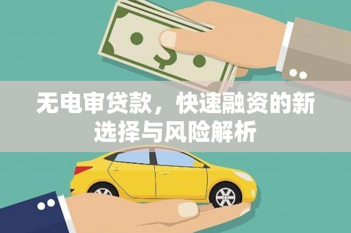 新绛无电审贷款，快速融资的新选择与风险解析