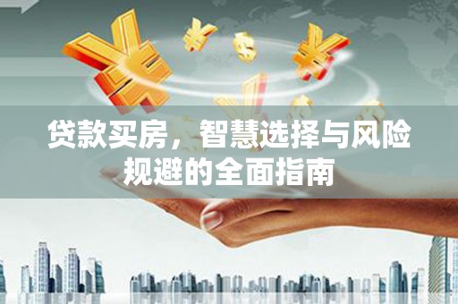 新绛贷款买房，智慧选择与风险规避的全面指南