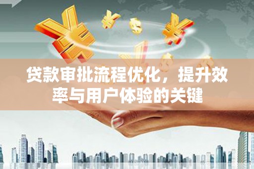 新绛贷款审批流程优化，提升效率与用户体验的关键