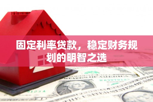 新绛固定利率贷款，稳定财务规划的明智之选