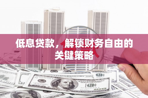 新绛低息贷款，解锁财务自由的关键策略