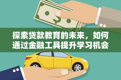 新绛探索贷款教育的未来，如何通过金融工具提升学习机会