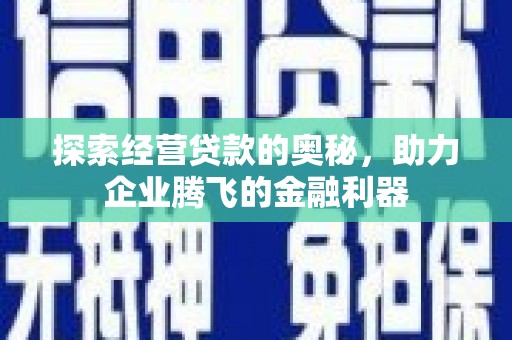 新绛探索经营贷款的奥秘，助力企业腾飞的金融利器