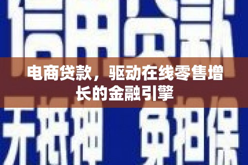 新绛电商贷款，驱动在线零售增长的金融引擎