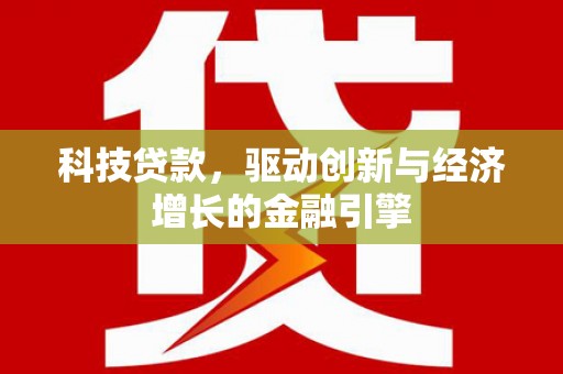 新绛科技贷款，驱动创新与经济增长的金融引擎