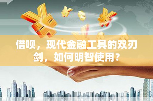 新绛借呗，现代金融工具的双刃剑，如何明智使用？