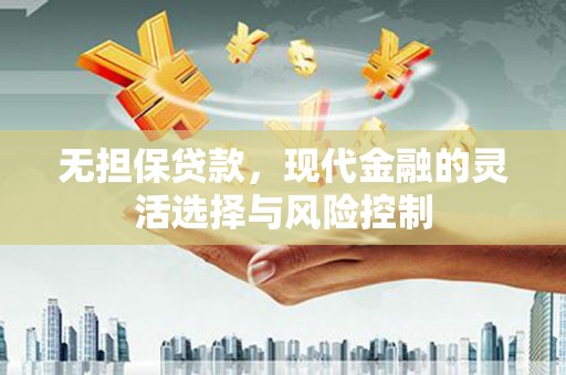 新绛无担保贷款，现代金融的灵活选择与风险控制