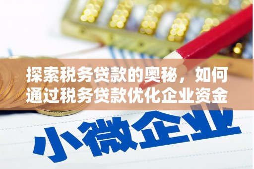 新绛探索税务贷款的奥秘，如何通过税务贷款优化企业资金流