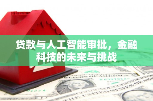 新绛贷款与人工智能审批，金融科技的未来与挑战