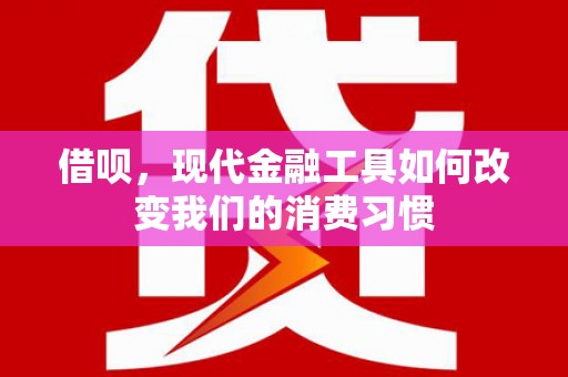 新绛借呗，现代金融工具如何改变我们的消费习惯