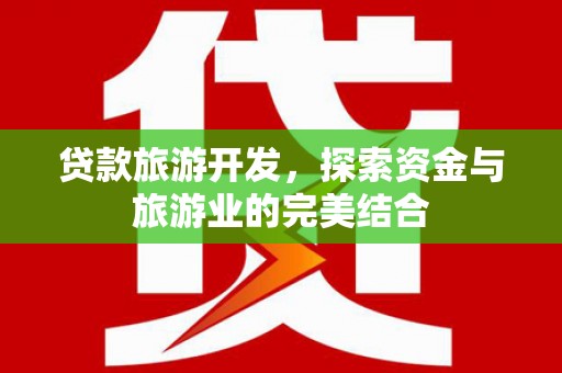 新绛贷款旅游开发，探索资金与旅游业的完美结合