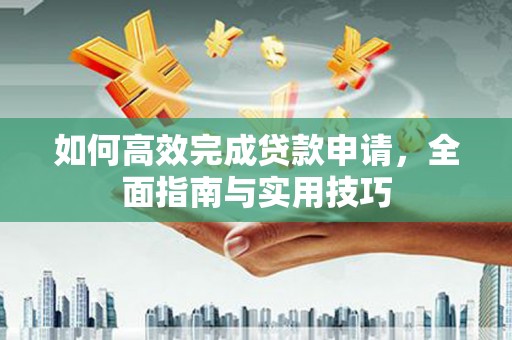 新绛如何高效完成贷款申请，全面指南与实用技巧