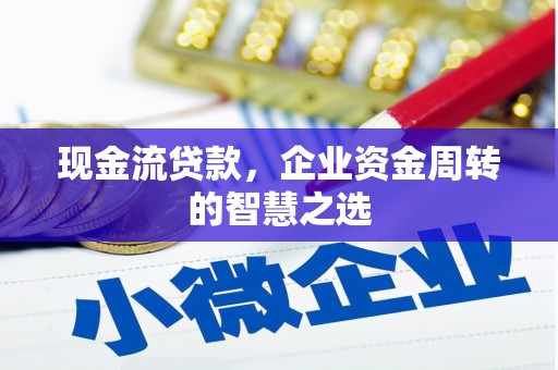 新绛现金流贷款，企业资金周转的智慧之选
