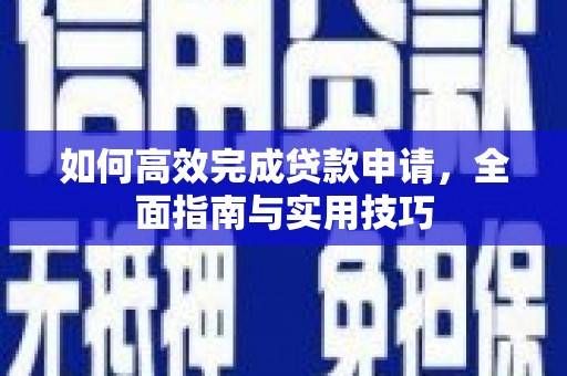 新绛如何高效完成贷款申请，全面指南与实用技巧