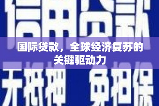 新绛国际贷款，全球经济复苏的关键驱动力