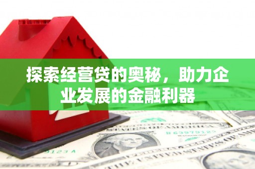 新绛探索经营贷的奥秘，助力企业发展的金融利器