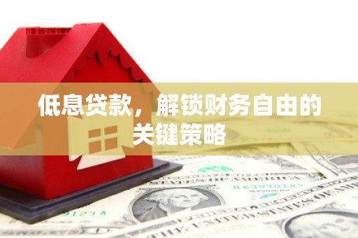 新绛低息贷款，解锁财务自由的关键策略