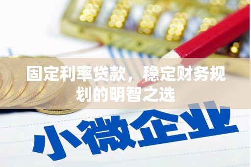 新绛固定利率贷款，稳定财务规划的明智之选