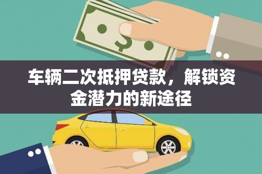 新绛车辆二次抵押贷款，解锁资金潜力的新途径