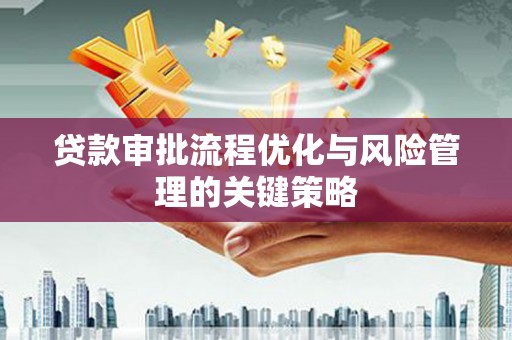 新绛贷款审批流程优化与风险管理的关键策略